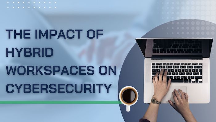 The Impact of Hybrid Workspaces on Cybersecurity