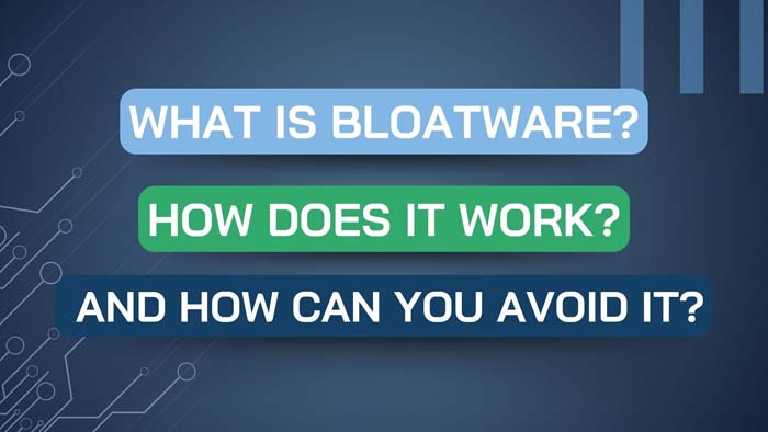 What is Bloatware, How Does it Work, and How Can You Avoid It?