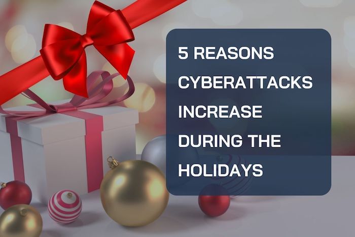 5 reasons why cyberattacks increase during the holidays and how to protect yourself and your business