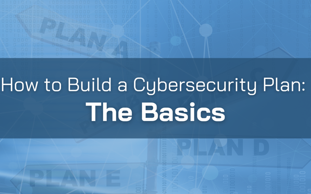 How to Build a Cybersecurity Plan: The Basics