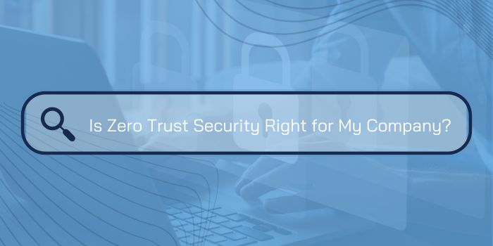 Is Zero Trust Security Right for My Company?
