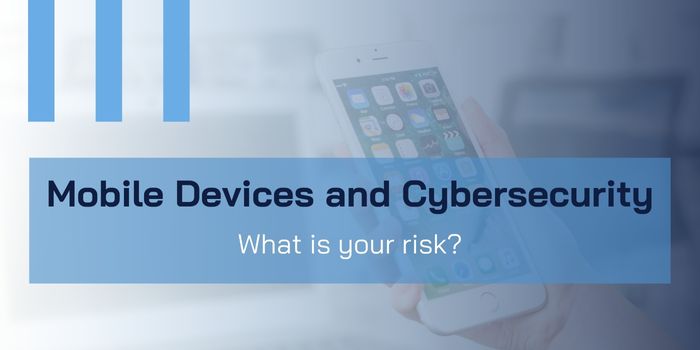 Mobile Devices and Cybersecurity: What is your risk?